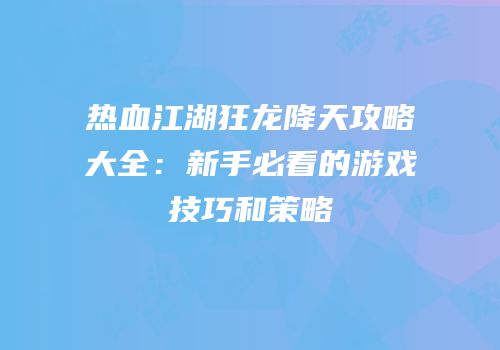 热血江湖狂龙降天攻略大全:新手必看的游戏技巧和策略