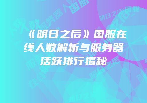 《明日之后》国服在线人数解析与服务器活跃排行揭秘