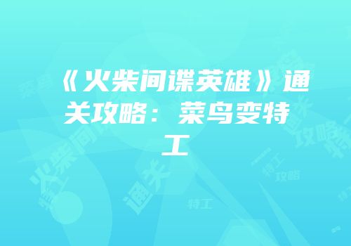 《火柴间谍英雄》通关攻略：菜鸟变特工