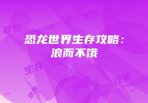 恐龙世界生存攻略：浪而不饿