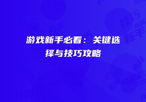 游戏新手必看：关键选择与技巧攻略