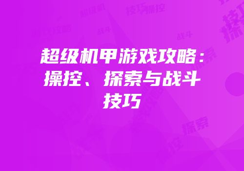 超级机甲游戏攻略：操控、探索与战斗技巧