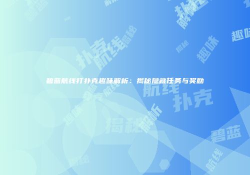 碧蓝航线打扑克趣味解析：揭秘隐藏任务与奖励