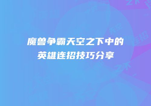 魔兽争霸天空之下中的英雄连招技巧分享