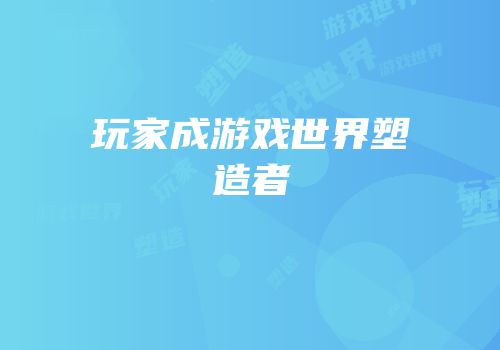玩家成游戏世界塑造者