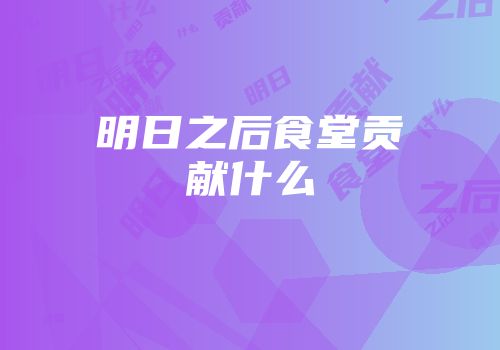 明日之后食堂贡献什么