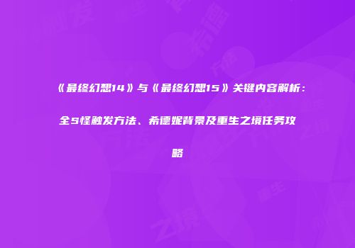 《最终幻想14》与《最终幻想15》关键内容解析：全S怪触发方法、希德妮背景及重生之境任务攻略