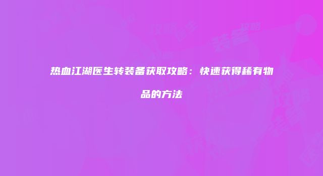 热血江湖医生转装备获取攻略：快速获得稀有物品的方法