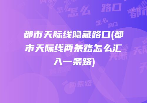 都市天际线隐藏路口(都市天际线两条路怎么汇入一条路)