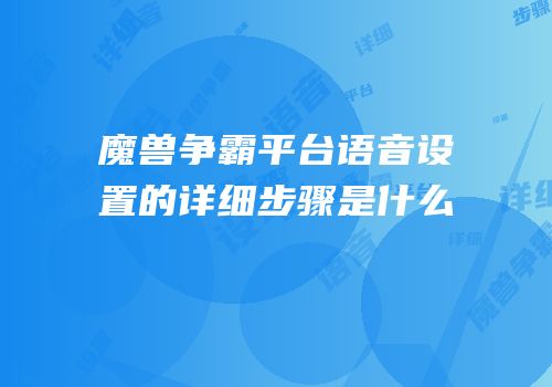魔兽争霸平台语音设置的详细步骤是什么
