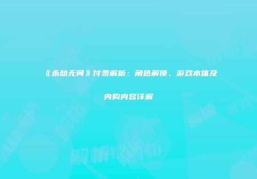 《永劫无间》付费解析：角色解锁、游戏本体及内购内容详解