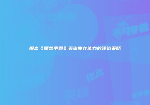 提高《魔兽争霸》英雄生存能力的建筑策略