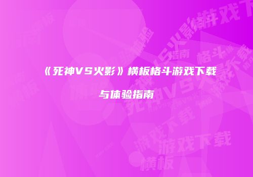 《死神VS火影》横板格斗游戏下载与体验指南