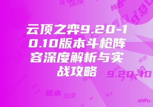 云顶之弈9.20-10.10版本斗枪阵容深度解析与实战攻略