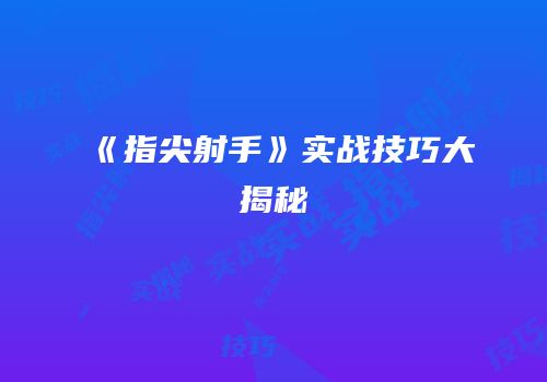 《指尖射手》实战技巧大揭秘