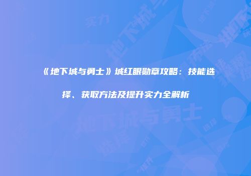 《地下城与勇士》城红眼勋章攻略：技能选择、获取方法及提升实力全解析