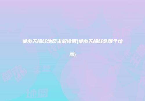 都市天际线地图主题没用(都市天际线选哪个地图)