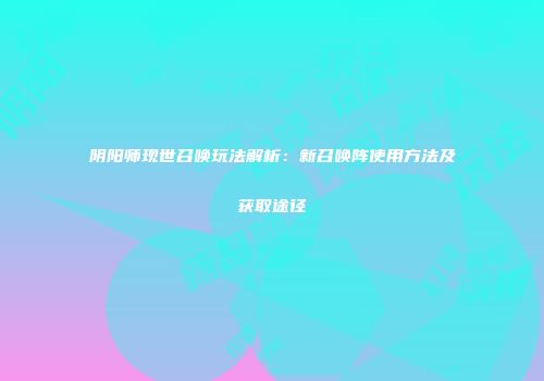 阴阳师现世召唤玩法解析：新召唤阵使用方法及获取途径
