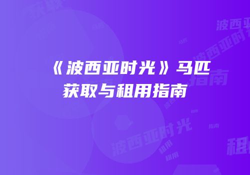 《波西亚时光》马匹获取与租用指南