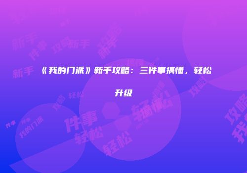 《我的门派》新手攻略：三件事搞懂，轻松升级