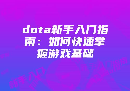 dota新手入门指南：如何快速掌握游戏基础