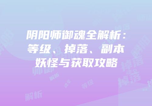 阴阳师御魂全解析：等级、掉落、副本妖怪与获取攻略