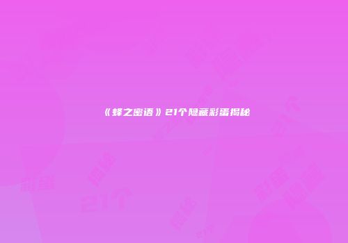 《蜂之密语》21个隐藏彩蛋揭秘