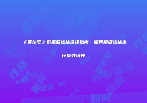 《赛尔号》布盖亚性格选择指南：如何根据性格进行有效培养