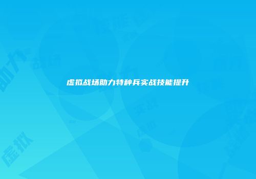 虚拟战场助力特种兵实战技能提升