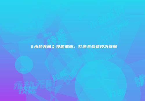 《永劫无间》技能解析：打断与躲避技巧详解