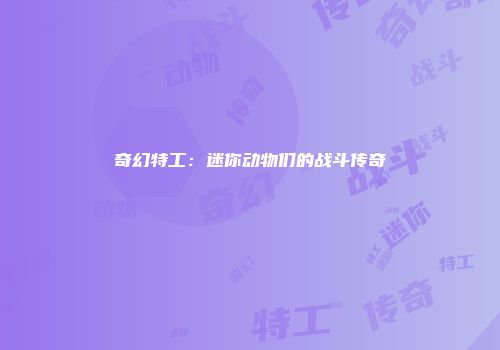 奇幻特工：迷你动物们的战斗传奇