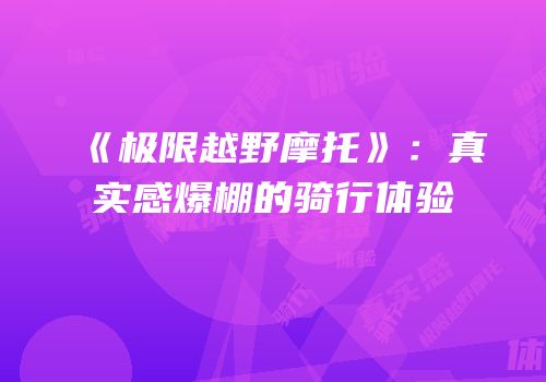 《极限越野摩托》：真实感爆棚的骑行体验