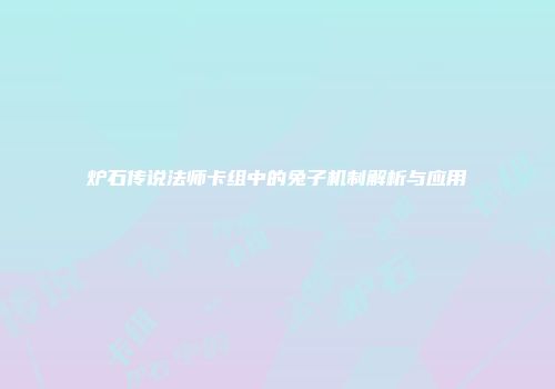 炉石传说法师卡组中的兔子机制解析与应用