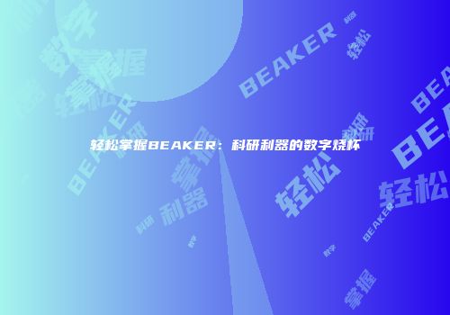 轻松掌握BEAKER：科研利器的数字烧杯