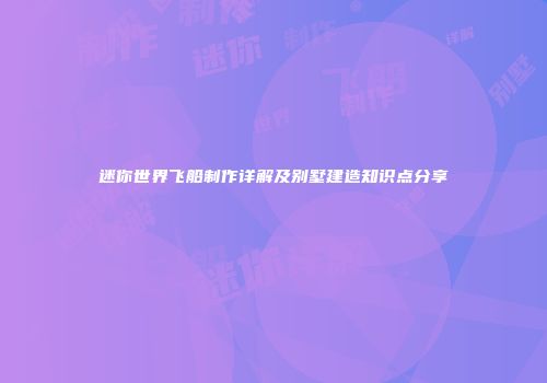 迷你世界飞船制作详解及别墅建造知识点分享
