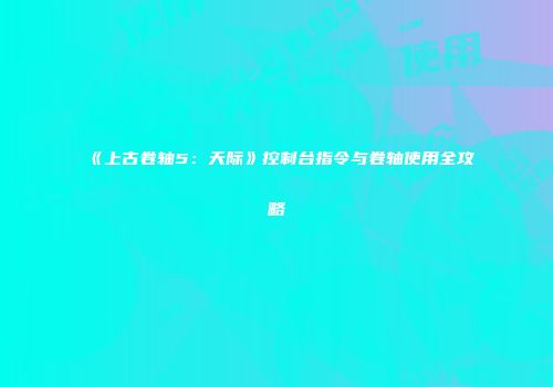 《上古卷轴5：天际》控制台指令与卷轴使用全攻略
