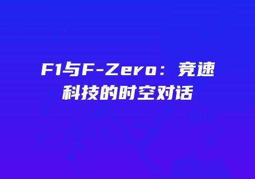 F1与F-Zero：竞速科技的时空对话