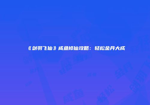 《剑羽飞仙》咸鱼修仙攻略：轻松金丹大成