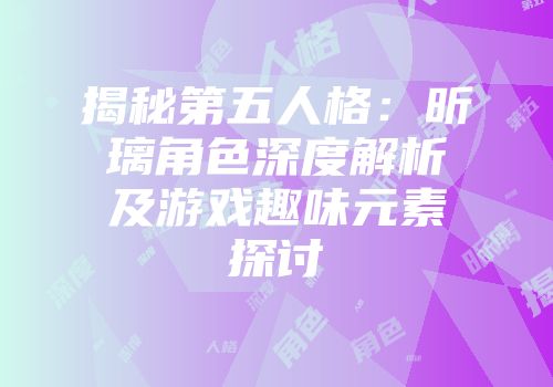 揭秘第五人格：昕璃角色深度解析及游戏趣味元素探讨