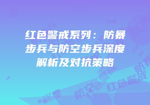 红色警戒系列：防暴步兵与防空步兵深度解析及对抗策略