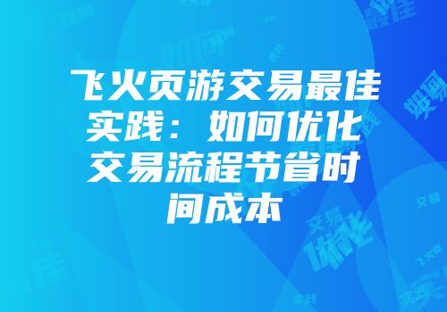 飞火页游交易最佳实践：如何优化交易流程节省时间成本