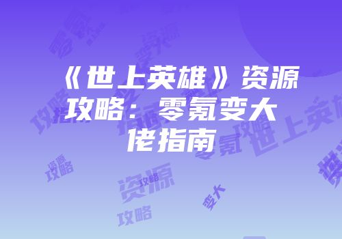 《世上英雄》资源攻略：零氪变大佬指南