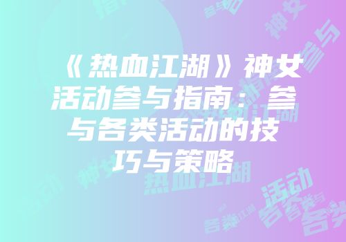 《热血江湖》神女活动参与指南：参与各类活动的技巧与策略