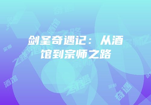 剑圣奇遇记：从酒馆到宗师之路