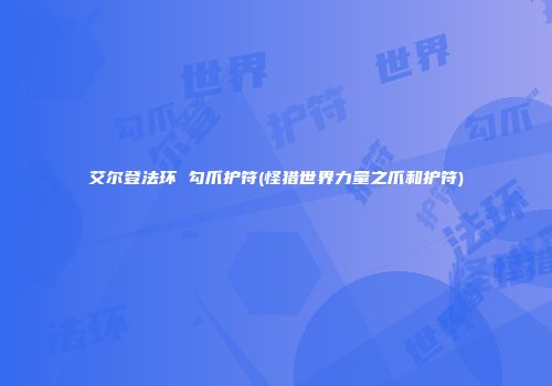 艾尔登法环 勾爪护符(怪猎世界力量之爪和护符)