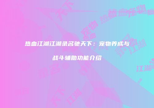 热血江湖江湖录名驰天下：宠物养成与战斗辅助功能介绍