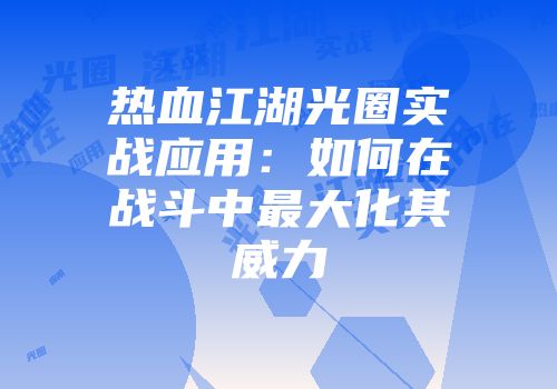 热血江湖光圈实战应用：如何在战斗中最大化其威力