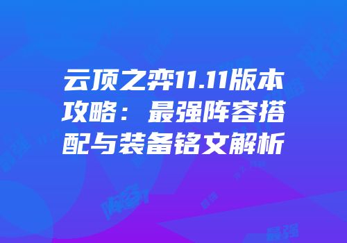 云顶之弈11.11版本攻略:最强阵容搭配与装备铭文解析