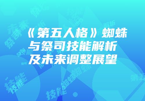 《第五人格》蜘蛛与祭司技能解析及未来调整展望