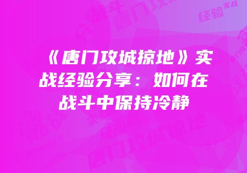 《唐门攻城掠地》实战经验分享：如何在战斗中保持冷静